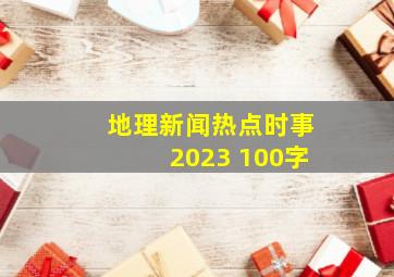 地理新闻热点时事2023 100字